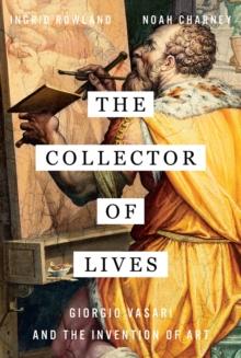 The Collector of Lives : Giorgio Vasari and the Invention of Art