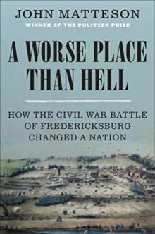 A Worse Place Than Hell : How the Civil War Battle of Fredericksburg Changed a Nation