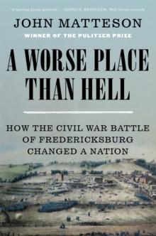 A Worse Place Than Hell : How the Civil War Battle of Fredericksburg Changed a Nation