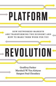 Platform Revolution : How Networked Markets Are Transforming the Economy--and How to Make Them Work for You