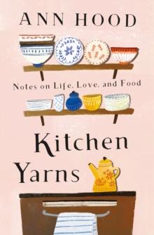 Kitchen Yarns : Notes on Life, Love, and Food