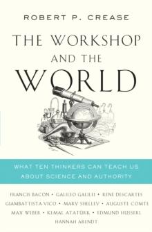 The Workshop and the World : What Ten Thinkers Can Teach Us About Science and Authority