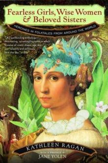 Fearless Girls, Wise Women, and Beloved Sisters : Heroines in Folktales from Around the World