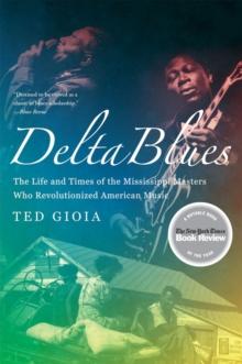 Delta Blues : The Life and Times of the Mississippi Masters Who Revolutionized American Music