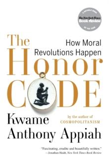 The Honor Code : How Moral Revolutions Happen