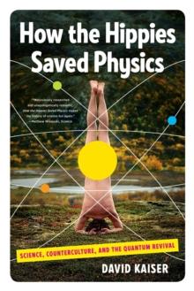 How the Hippies Saved Physics : Science, Counterculture, and the Quantum Revival