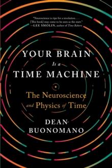 Your Brain Is a Time Machine : The Neuroscience and Physics of Time