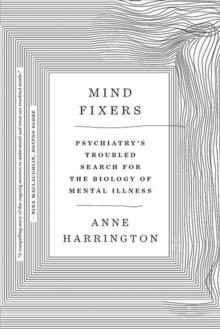 Mind Fixers : Psychiatry's Troubled Search for the Biology of Mental Illness