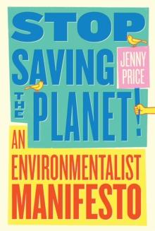 Stop Saving the Planet! : An Environmentalist Manifesto