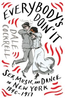 Everybody's Doin' It : Sex, Music, and Dance in New York, 1840-1917