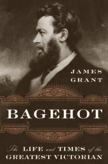 Bagehot : The Life and Times of the Greatest Victorian