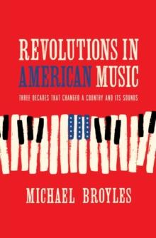 Revolutions in American Music : Three Decades That Changed a Country and Its Sounds