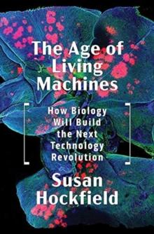 The Age of Living Machines : How Biology Will Build the Next Technology Revolution