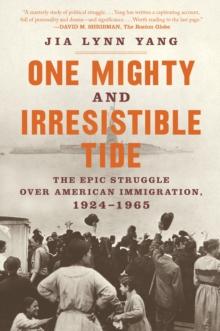 One Mighty and Irresistible Tide : The Epic Struggle Over American Immigration, 1924-1965