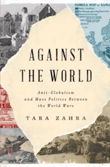 Against the World : Anti-Globalism and Mass Politics Between the World Wars