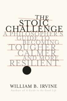 The Stoic Challenge : A Philosopher's Guide to Becoming Tougher, Calmer, and More Resilient