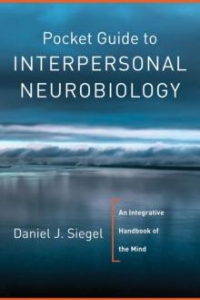 Pocket Guide To Interpersonal Neurobiology : An Integrative Handbook Of The Mind