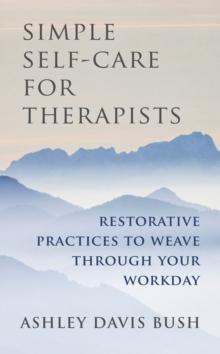 Simple Self-Care for Therapists : Restorative Practices to Weave Through Your Workday