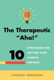 The Therapeutic "Aha!" : 10 Strategies for Getting Your Clients Unstuck