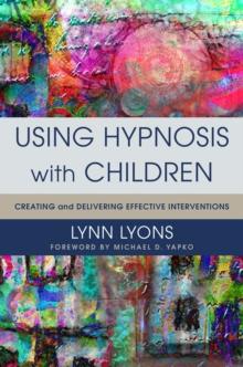 Using Hypnosis with Children : Creating and Delivering Effective Interventions