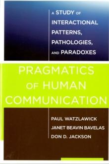 Pragmatics of Human Communication : A Study of Interactional Patterns, Pathologies and Paradoxes