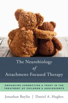 The Neurobiology of Attachment-Focused Therapy : Enhancing Connection & Trust in the Treatment of Children & Adolescents