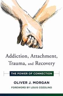 Addiction, Attachment, Trauma and Recovery : The Power of Connection