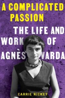 A Complicated Passion : The Life and Work of Agnes Varda