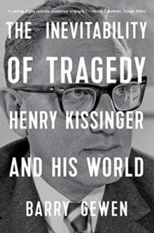 The Inevitability of Tragedy : Henry Kissinger and His World