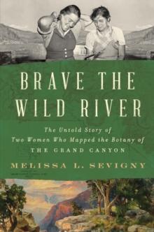 Brave the Wild River : The Untold Story of Two Women Who Mapped the Botany of the Grand Canyon