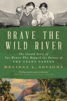 Brave the Wild River : The Untold Story of Two Women Who Mapped the Botany of the Grand Canyon