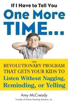 If I Have to Tell You One More Time... : The Revolutionary Program That Gets Your Kids to Listen without Nagging, Reminding or Yelling