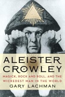 Aleister Crowley : Magick, Rock and Roll, and the Wickedest Man in the World