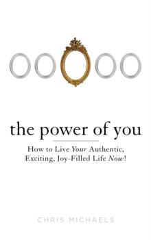 Power of You : How to Live Your Authentic, Exciting, Joy-Filled Life Now!