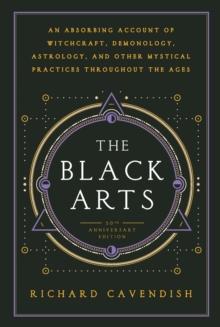 Black Arts : An Absorbing Account of Witchcraft, Demonology, Astrology and Other Mystical Practices Throughout the Ages