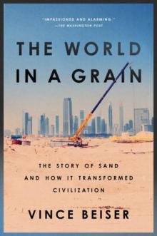 The World In A Grain : The Story of Sand and How It Transformed Civilization