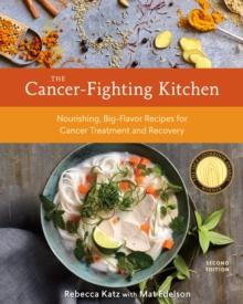 The Cancer-Fighting Kitchen, Second Edition : Nourishing, Big-Flavor Recipes for Cancer Treatment and Recovery [A Cookbook]