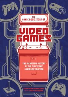 The Comic Book Story of Video Games : The Incredible History of the Electronic Gaming Revolution