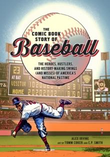 Comic Book Story of Baseball : The Heroes, Hustlers, and History-making Swings (and Misses) of America's National Pastime