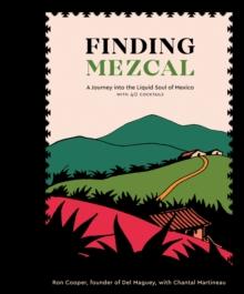 Finding Mezcal : A Journey into the Liquid Soul of Mexico, with 40 Cocktails