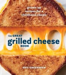 Great Grilled Cheese Book : Grown Up Recipes for a Childhood Classic