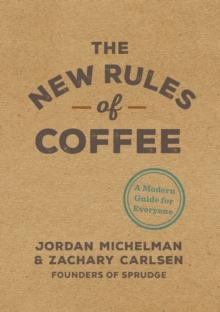 The New Rules of Coffee : A Modern Guide for Everyone