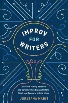 Improv for Writers : 10 Secrets to Help Novelists and Screenwriters Bypass Writer's Block and Generate Infinite Ideas