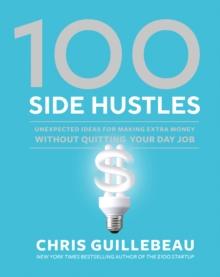 100 Side Hustles : Unexpected Ideas for Making Extra Money Without Quitting Your Day Job