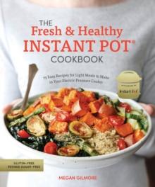 The Fresh and Healthy Instant Pot Cookbook : 75 Easy Recipes for Light Meals to Make in Your Electric Pressure Cooker