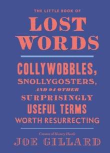 The Little Book of Lost Words : Collywobbles, Snollygosters, and 87 Other Surprisingly Useful Terms Worth Resurrecting