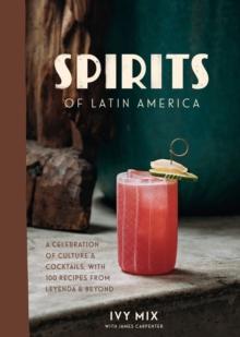 Spirits of Latin America : A Celebration of Culture and Cocktails, with 70 Recipes from Leyenda and Beyond