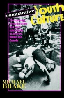 Comparative Youth Culture : The Sociology of Youth Cultures and Youth Subcultures in America, Britain and Canada