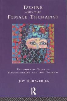 Desire and the Female Therapist : Engendered Gazes in Psychotherapy and Art Therapy