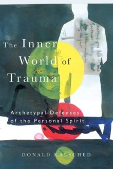 The Inner World of Trauma : Archetypal Defences of the Personal Spirit